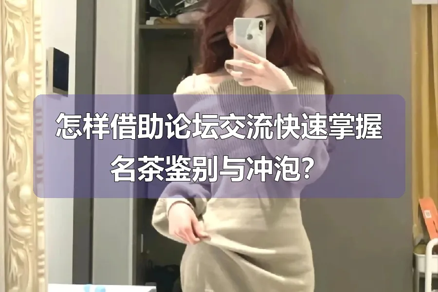 怎样借助论坛交流快速掌握名茶鉴别与冲泡？